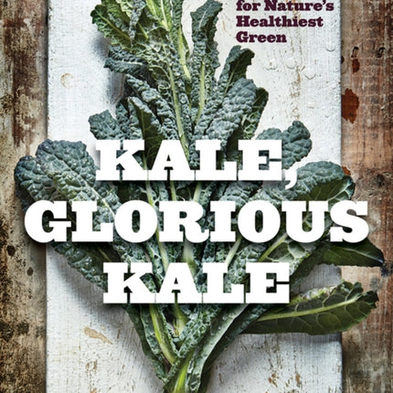 Kale, Glorious Kale: 100 Recipes for Nature's