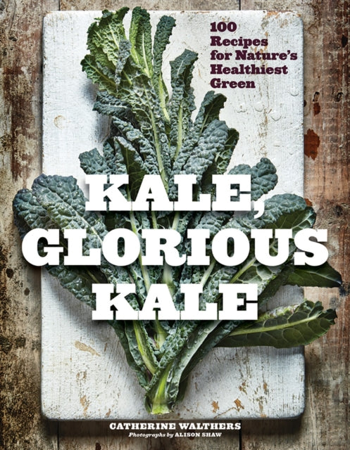 Kale, Glorious Kale: 100 Recipes for Nature's