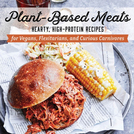 Plant-Based Meats: Hearty, High-Protein Recipes for Vegans, Flexitarians, and Curious Carnivores