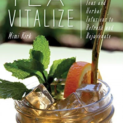 Tea-Vitalize: Cold-Brew Teas and Herbal Infusions to Refresh and Rejuvenate