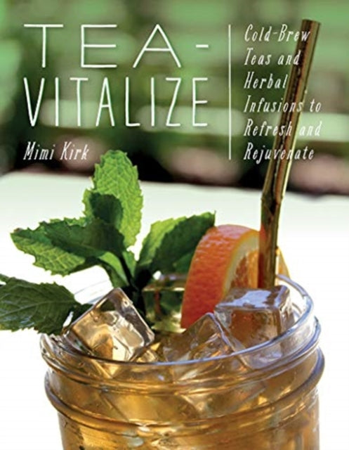 Tea-Vitalize: Cold-Brew Teas and Herbal Infusions to Refresh and Rejuvenate