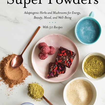 Super Powders: Adaptogenic Herbs and Mushrooms for Energy, Beauty, Mood, and Well-Being