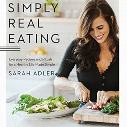 Simply Real Eating: Everyday Recipes and Rituals for a Healthy Life Made Simple