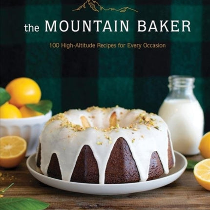 The Mountain Baker: 100 High-Altitude Recipes for Every Occasion