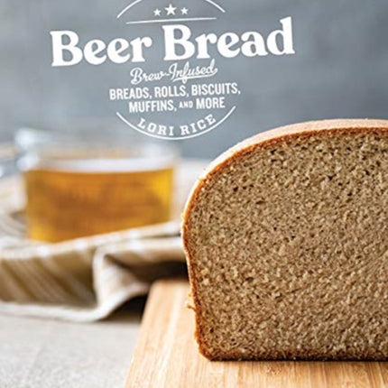 Beer Bread: Brew-Infused Breads, Rolls, Biscuits, Muffins, and More