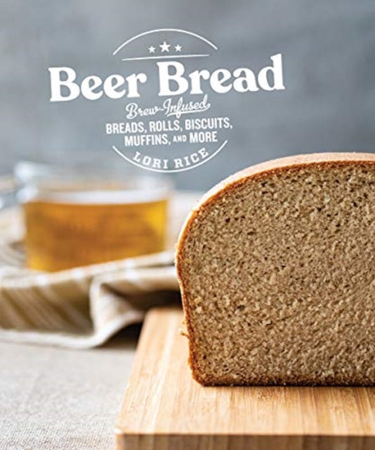 Beer Bread: Brew-Infused Breads, Rolls, Biscuits, Muffins, and More