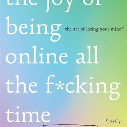 The Joy of Being Online All the F*cking Time: The Art of Losing Your Mind (Literally)