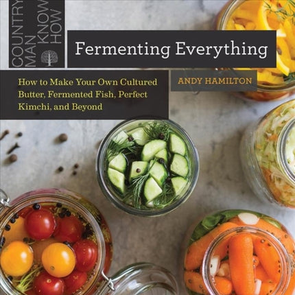 Fermenting Everything: How to Make Your Own Cultured Butter, Fermented Fish, Perfect Kimchi, and Beyond