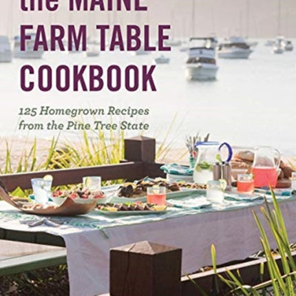 The Maine Farm Table Cookbook: 125 Home-Grown