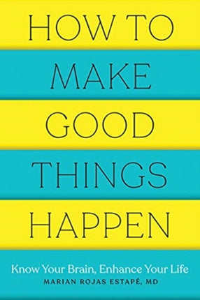 How to Make Good Things Happen: Know Your Brain, Enhance Your Life