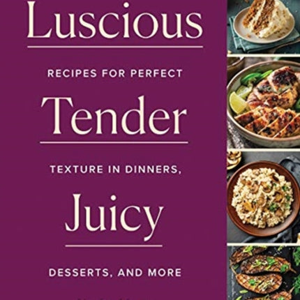 Luscious, Tender, Juicy: Recipes for Perfect Texture in Dinners, Desserts, and More