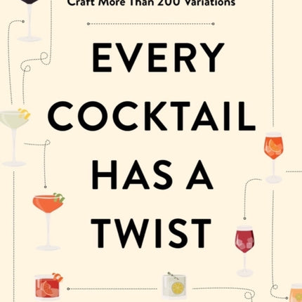 Every Cocktail Has a Twist: Master 25 Classic Drinks and Craft More Than 200 Variations