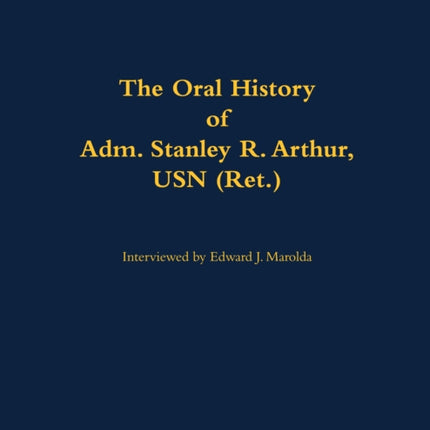 Oral History of Adm. Stanley R. Arthur USN Ret.