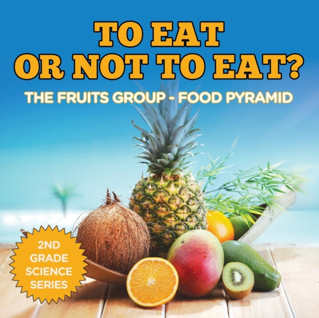 To Eat Or Not To Eat? The Fruits Group - Food Pyramid: 2nd Grade Science Series