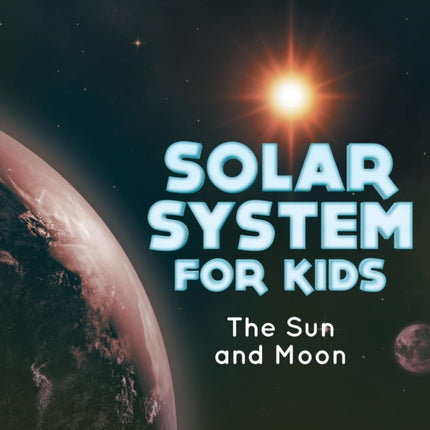 Solar System for Kids: The Sun and Moon