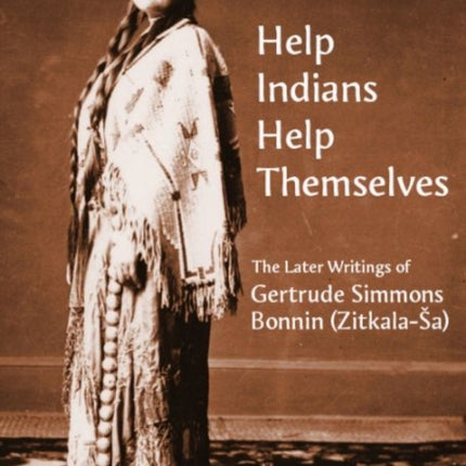 Help Indians Help Themselves: The Later Writings of Gertrude Simmons Bonnin (Zitkala-Å a)