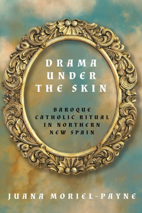 Drama Under the Skin  Baroque Catholic Ritual in