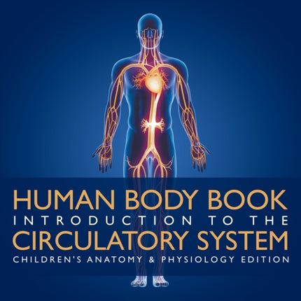 Human Body Book Introduction to the Circulatory System Children's Anatomy & Physiology Edition