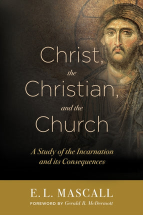 Christ, the Christian, and the Church: A Study of the Incarnation and its Consequences