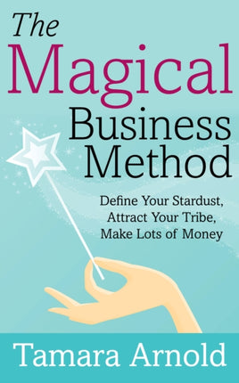 The Magical Business Method: Define Your Stardust, Attract Your Tribe, Make Lots of Money