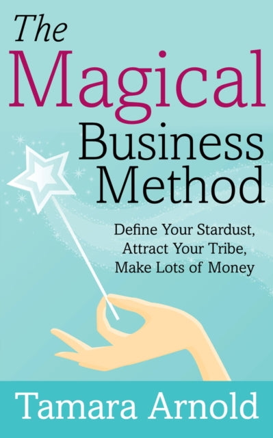 The Magical Business Method: Define Your Stardust, Attract Your Tribe, Make Lots of Money