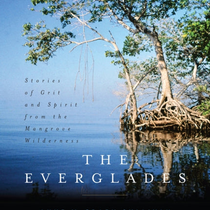 The Everglades: Stories of Grit and Spirit from the Mangrove Wilderness