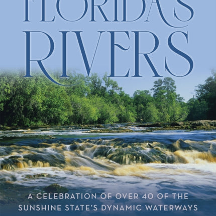 Florida's Rivers: A Celebration of Over 40 of the Sunshine State's Dynamic Waterways