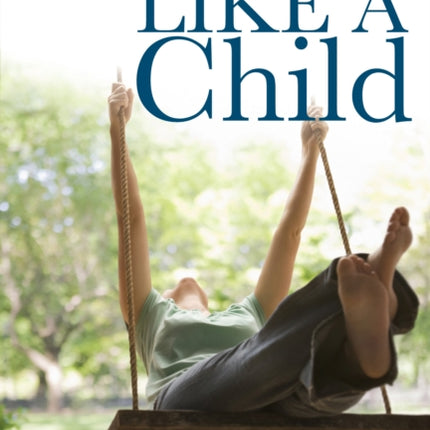 Like a Child: Restoring the Awe, Wonder, Joy and