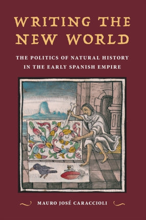 Writing the New World: The Politics of Natural History in the Early Spanish Empire