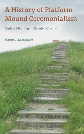 A History of Platform Mound Ceremonialism: Finding Meaning in Elevated Ground