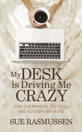 My Desk is Driving Me Crazy: End Overwhelm, Do