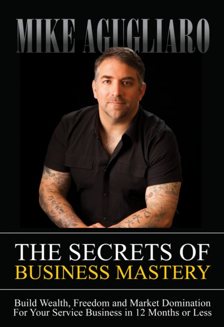 The Secrets of Business Mastery: Build Wealth,