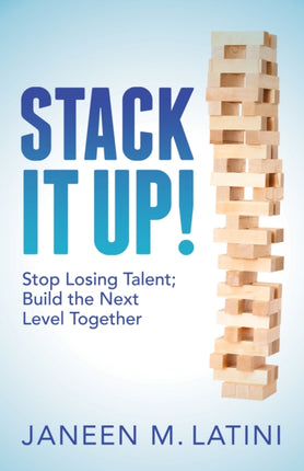 Stack It Up!: Stop Losing Talent; Build the Next