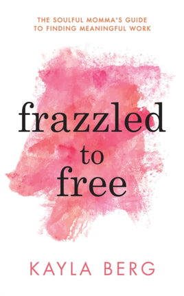 Frazzled to Free: The Soulful Momma's Guide To