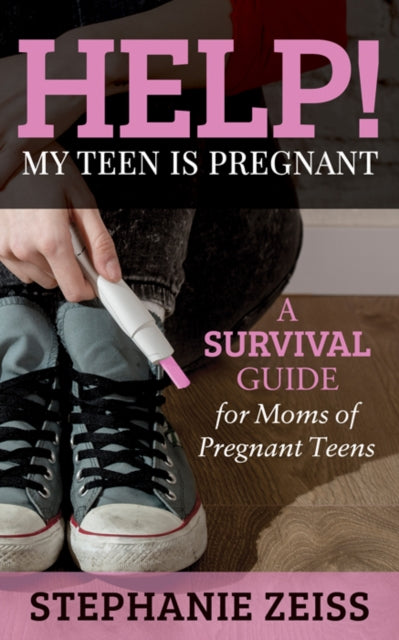 Help! My Teen is Pregnant: A Survival Guide for