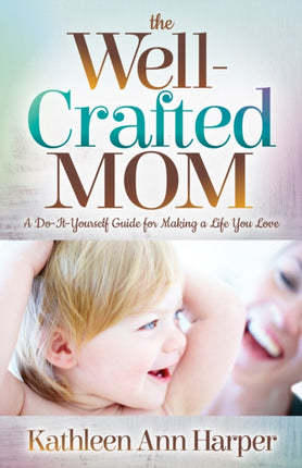 The Well-Crafted Mom: A Do-It-Yourself Guide for