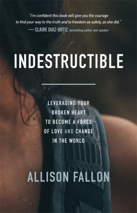 Indestructible: Leveraging Your Broken Heart to