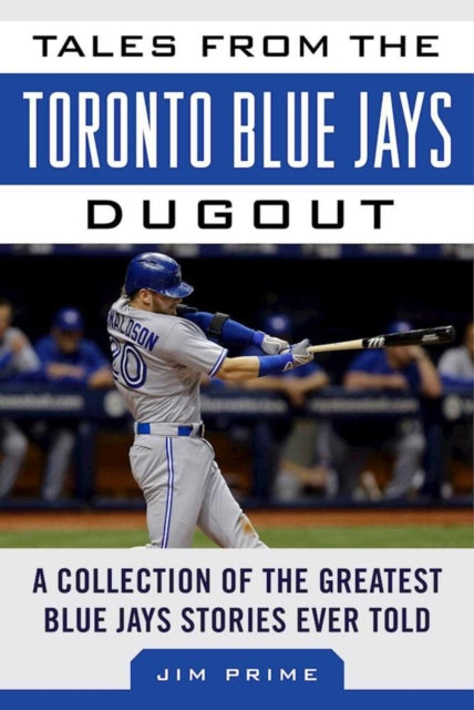 Tales from the Toronto Blue Jays Dugout: A Collection of the Greatest Blue Jays Stories Ever Told