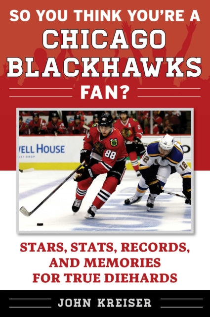 So You Think You're a Chicago Blackhawks Fan?: Stars, Stats, Records, and Memories for True Diehards