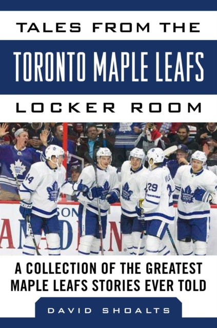 Tales from the  Toronto Maple Leafs Locker Room: A Collection of the Greatest Maple Leafs Stories Ever Told