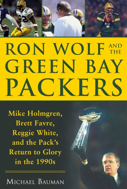 Ron Wolf and the Green Bay Packers: Mike Holmgren, Brett Favre, Reggie White, and the Pack's Return to Glory in the 1990s