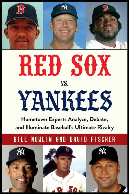 Red Sox vs. Yankees: Hometown Experts Analyze, Debate, and Illuminate Baseball's Ultimate Rivalry