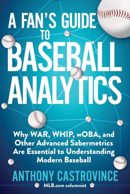 A Fan's Guide to Baseball Analytics: Why WAR, WHIP, wOBA, and Other Advanced Sabermetrics Are Essential to Understanding Modern Baseball