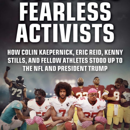 Football's Fearless Activists: How Colin Kaepernick, Eric Reid, Kenny Stills, and Fellow Athletes Stood Up to the NFL and President Trump