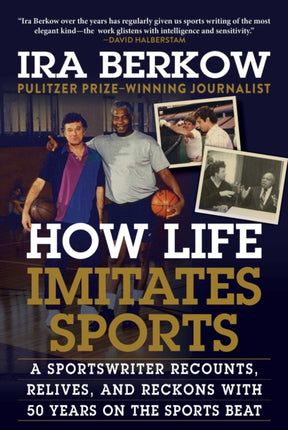 How Life Imitates Sports: A Sportswriter Recounts, Relives, and Reckons with 50 Years on the Sports Beat