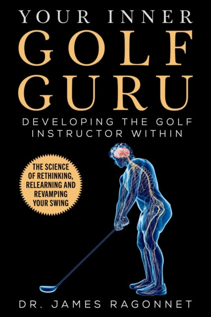 Your Inner Golf Guru: The Science of Rethinking, Relearning, & Revamping Your Golf Swing