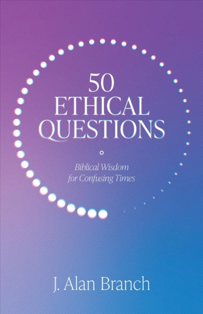 50 Ethical Questions: Biblical Wisdom for Confusing Times