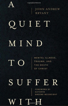 A Quiet Mind to Suffer With – Mental Illness, Trauma, and the Death of Christ