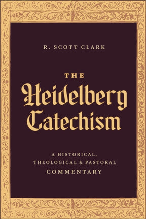 The Heidelberg Catechism  A Historical Theological and Pastoral Commentary