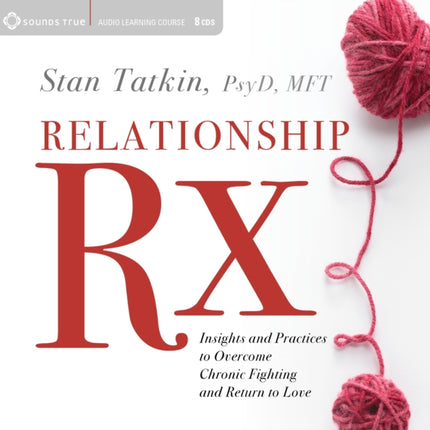 Relationship Rx: Insights and Practices to Overcome Chronic Fighting and Return to Love